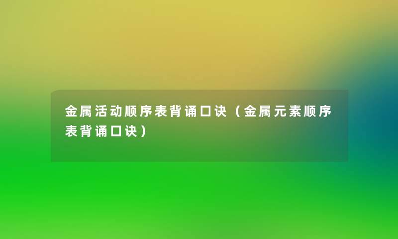 金属活动顺序表背诵口诀（金属元素顺序表背诵口诀）