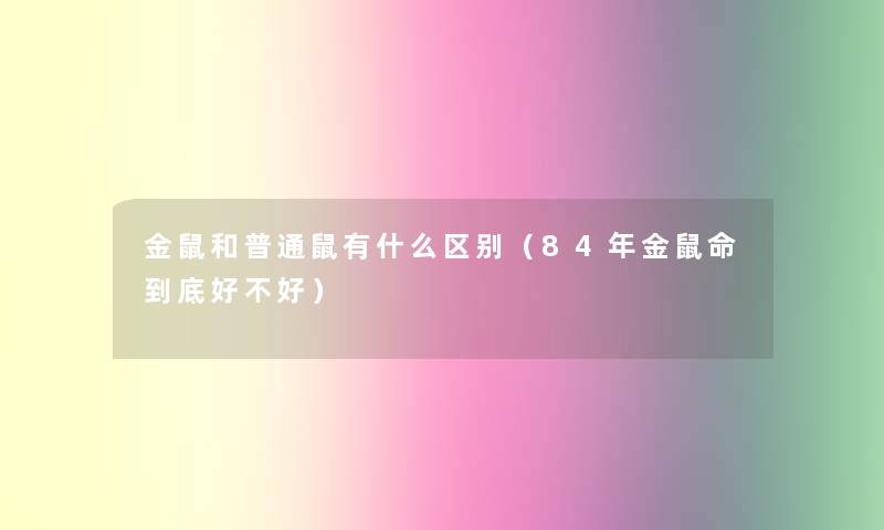 金鼠和普通鼠有什么区别（84年金鼠命到底好不好）