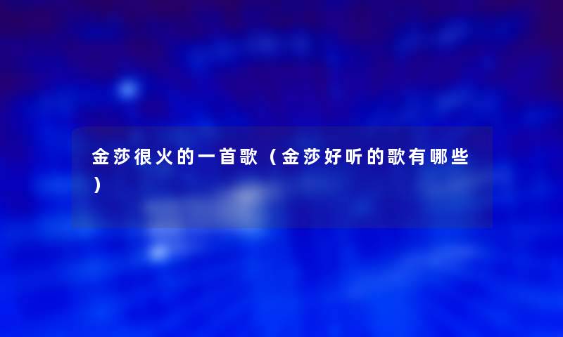 金莎很火的一首歌（金莎好听的歌有哪些）