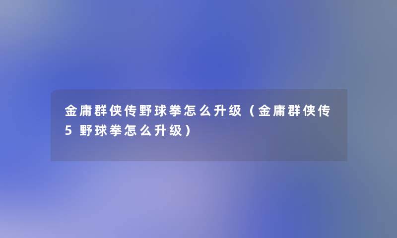 金庸群侠传野球拳怎么升级（金庸群侠传5野球拳怎么升级）