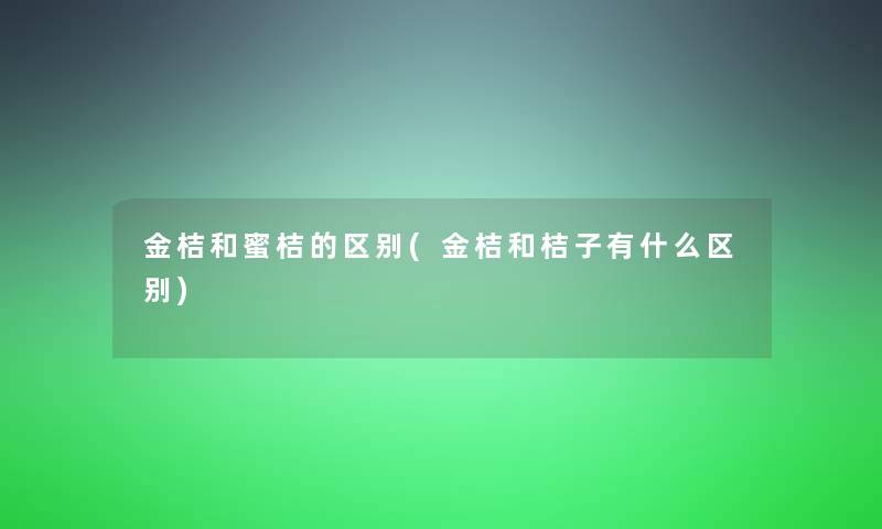 金桔和蜜桔的区别(金桔和桔子有什么区别)