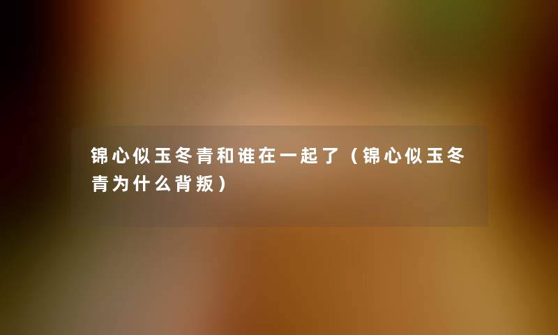 锦心似玉冬青和谁在一起了（锦心似玉冬青为什么背叛）