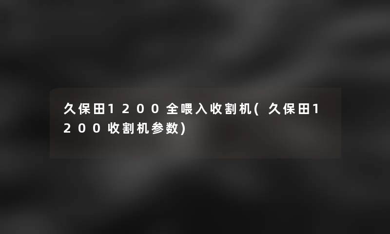 久保田1200全喂入收割机(久保田1200收割机参数)