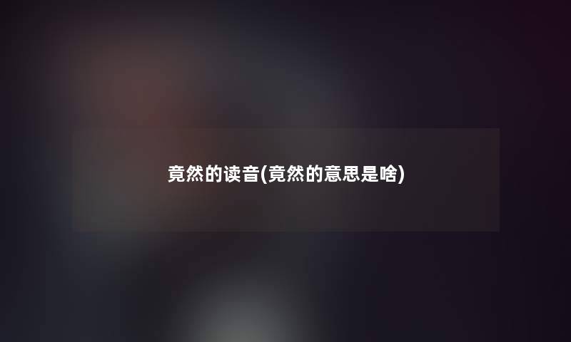 竟然的读音(竟然的意思是啥)