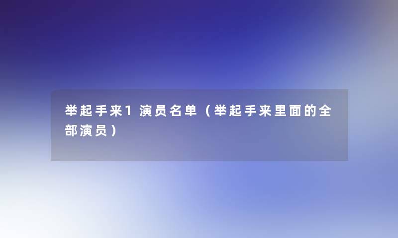 举起手来1演员名单（举起手来里面的整理的演员）