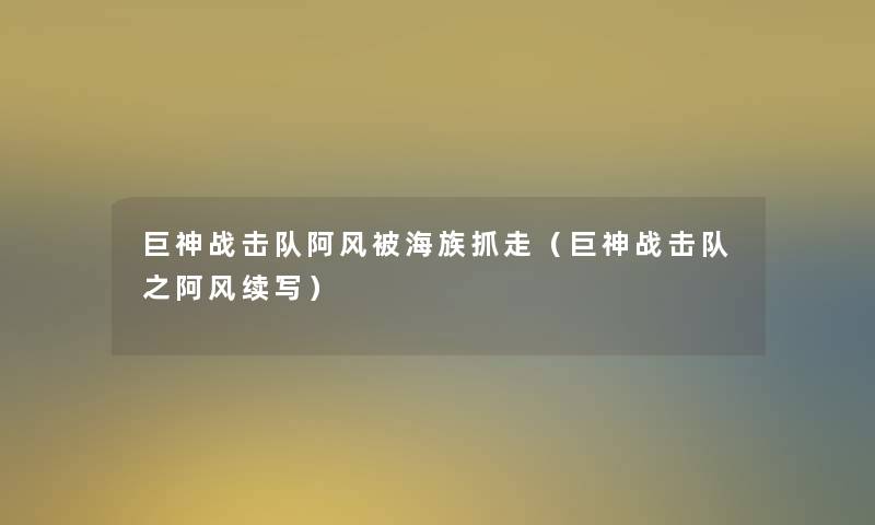 巨神战击队阿风被海族抓走（巨神战击队之阿风续写）