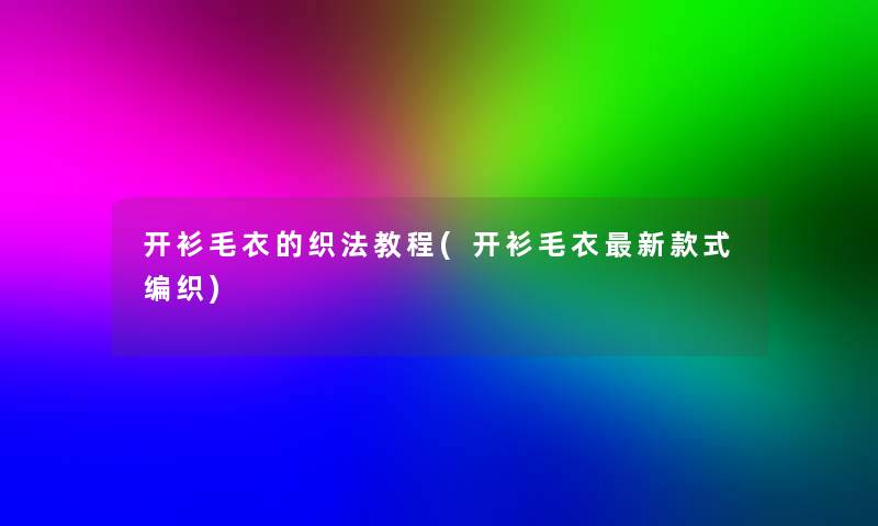 开衫毛衣的织法教程(开衫毛衣新款式编织)