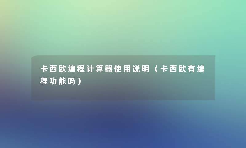 卡西欧编程计算器使用说明（卡西欧有编程功能吗）