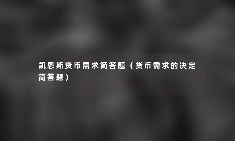 凯恩斯货币需求简答题（货币需求的决定简答题）