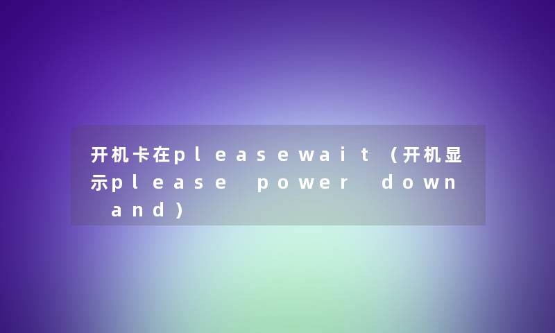 开机卡在pleasewait（开机显示please power down and）