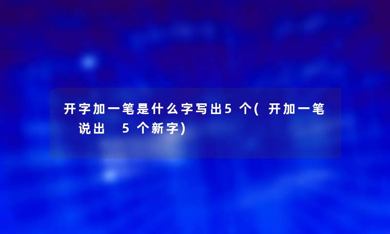 开字加一笔是什么字写出5个(开加一笔 说出 5个新字)