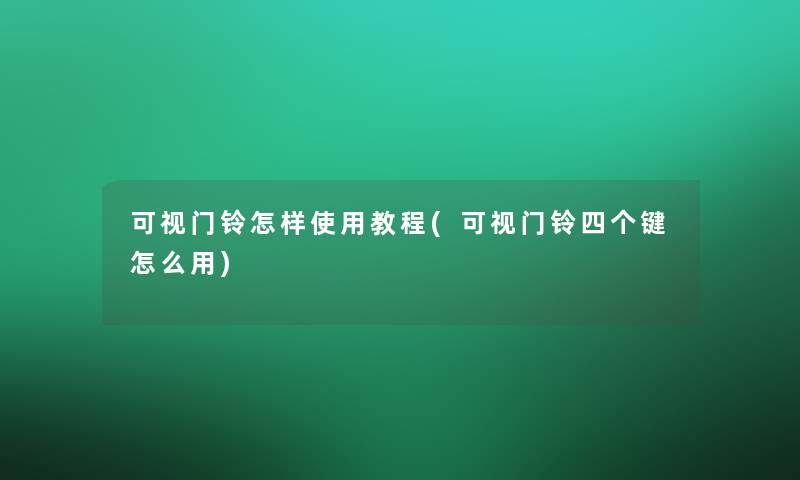 可视门铃怎样使用教程(可视门铃四个键怎么用)