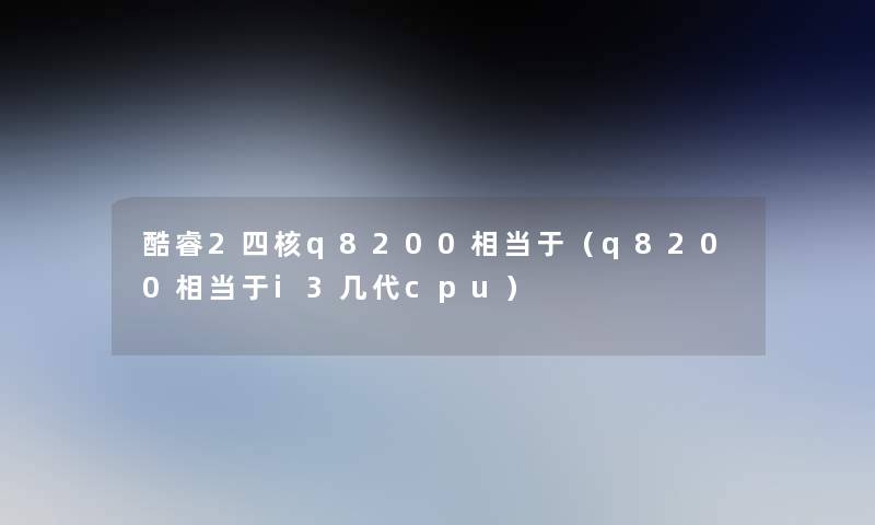 酷睿2四核q8200相当于（q8200相当于i3几代cpu）