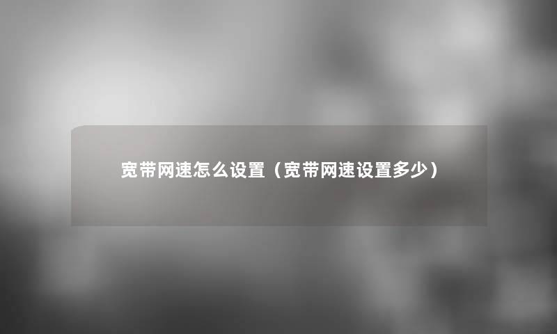 宽带网速怎么设置（宽带网速设置多少）