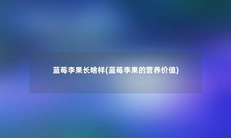 蓝莓李果长啥样(蓝莓李果的营养价值)