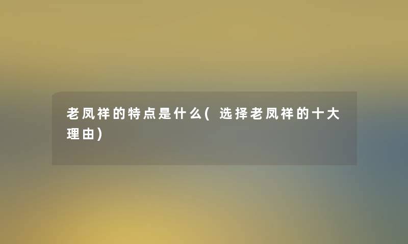 老凤祥的特点是什么(选择老凤祥的一些理由)