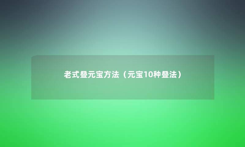 老式叠元宝方法（元宝10种叠法）