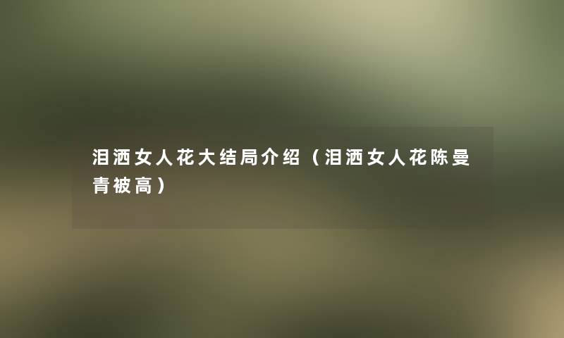 泪洒女人花大结局介绍（泪洒女人花陈曼青被高）