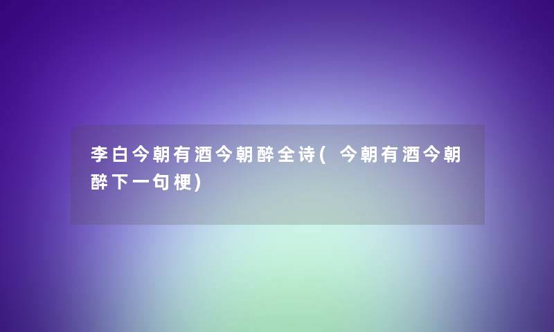 李白今朝有酒今朝醉全诗(今朝有酒今朝醉下一句梗)