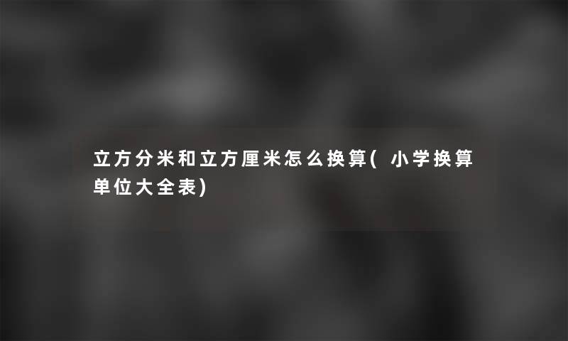 立方分米和立方厘米怎么换算(小学换算单位大全表)