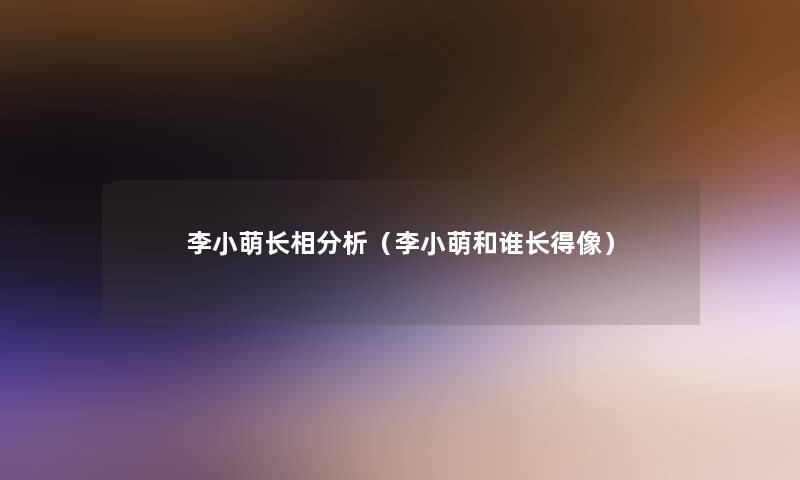 李小萌长相要说（李小萌和谁长得像）