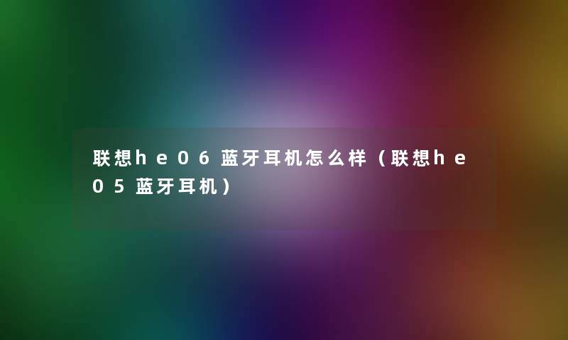 联想he06蓝牙耳机怎么样（联想he05蓝牙耳机）