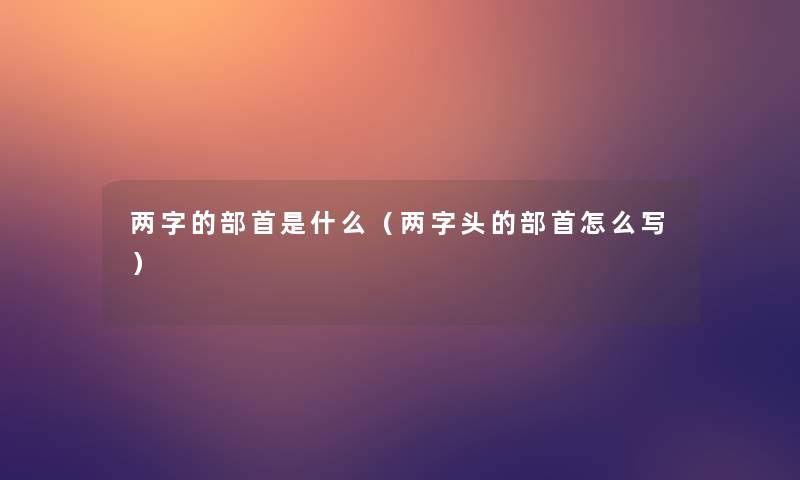 两字的部首是什么（两字头的部首怎么写）