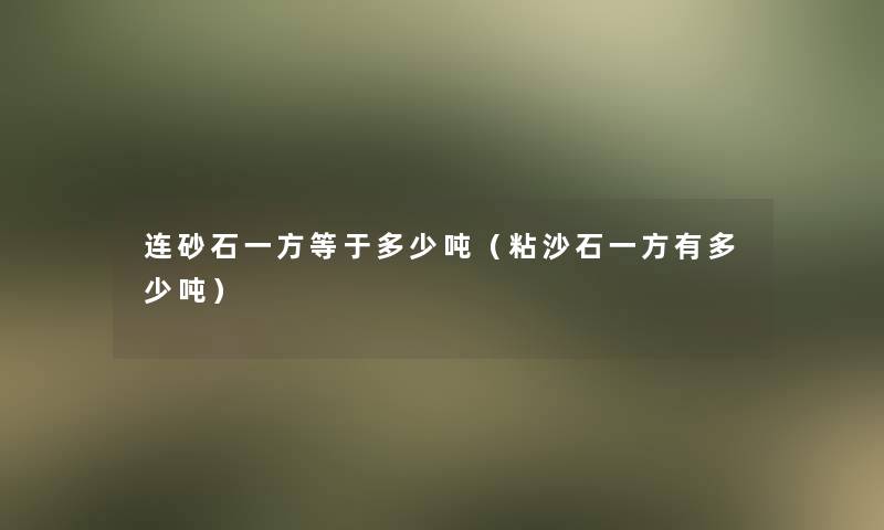 连砂石一方等于多少吨（粘沙石一方有多少吨）