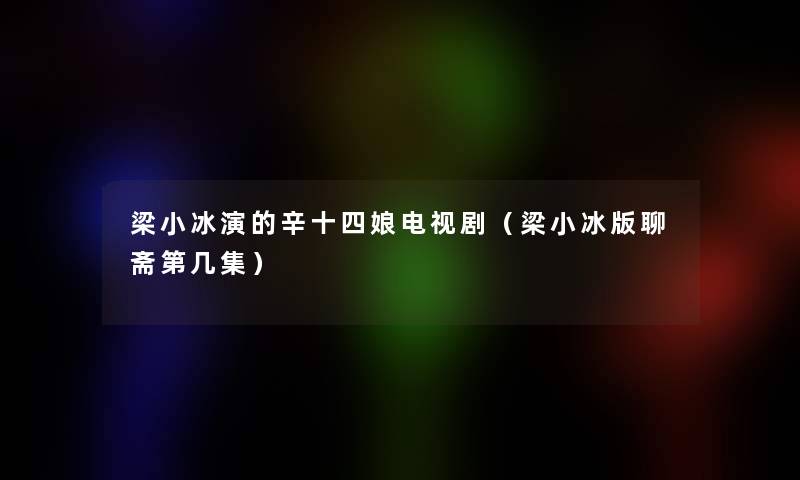 梁小冰演的辛十四娘电视剧（梁小冰版聊斋第几集）