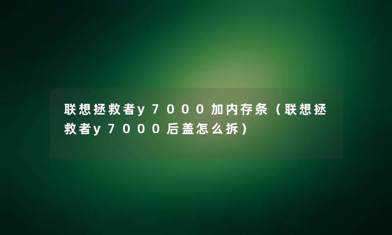 联想拯救者y7000加内存条（联想拯救者y7000后盖怎么拆）