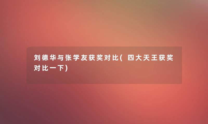 刘德华与张学友获奖对比(四大天王获奖对比一下)