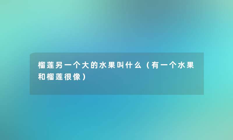 榴莲另一个大的水果叫什么（有一个水果和榴莲很像）