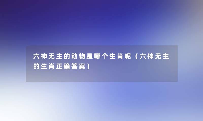 六神无主的动物是哪个生肖呢（六神无主的生肖正确答案）