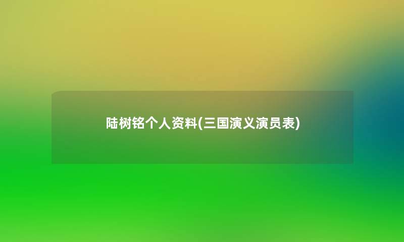 陆树铭个人资料(三国演义演员表)