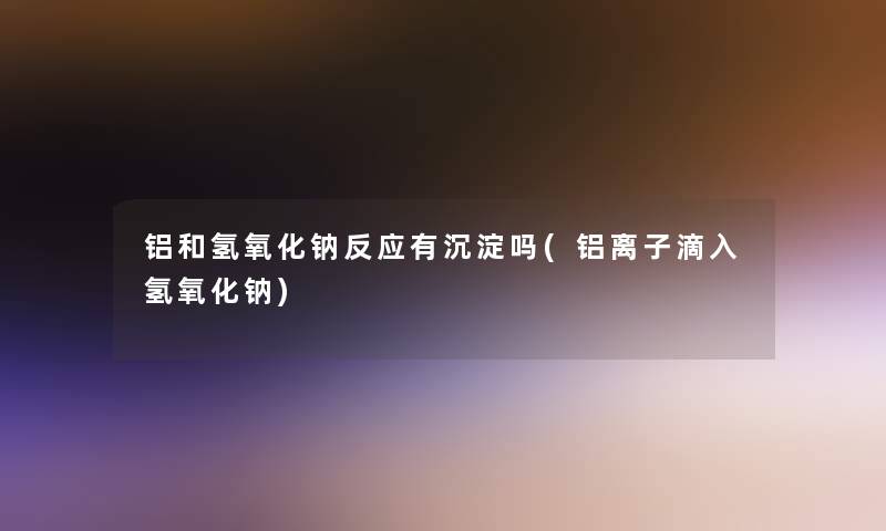 铝和氢氧化钠反应有沉淀吗(铝离子滴入氢氧化钠)