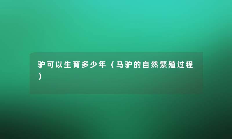 驴可以生育多少年（马驴的自然繁殖过程）