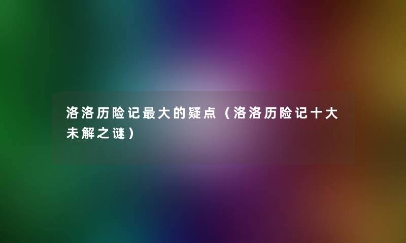 洛洛历险记大的疑点（洛洛历险记一些未解之谜）