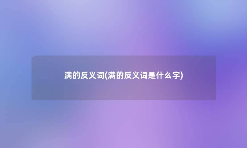 满的反义词(满的反义词是什么字)