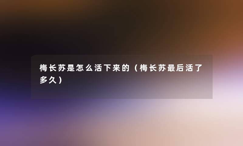 梅长苏是怎么活下来的（梅长苏这里要说活了多久）