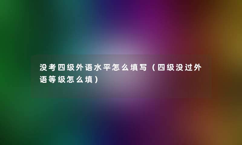 没考四级外语水平怎么填写（四级没过外语等级怎么填）