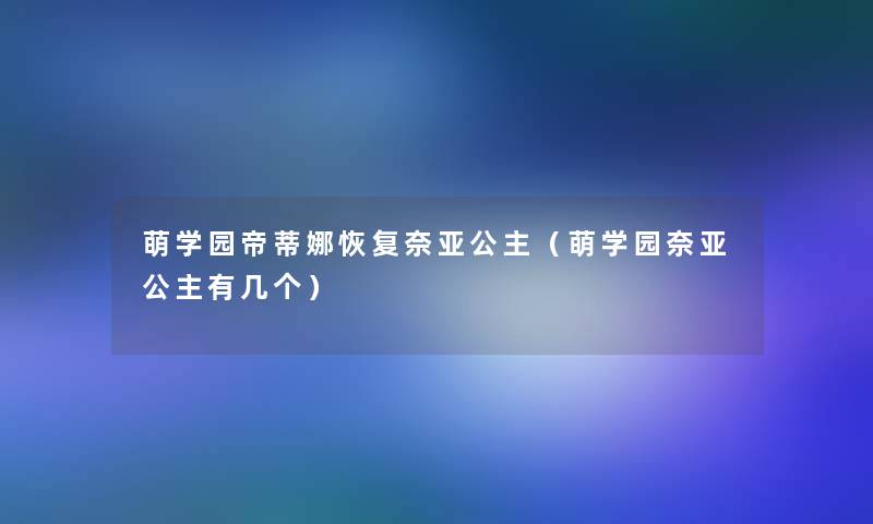 萌学园帝蒂娜恢复奈亚公主（萌学园奈亚公主有几个）