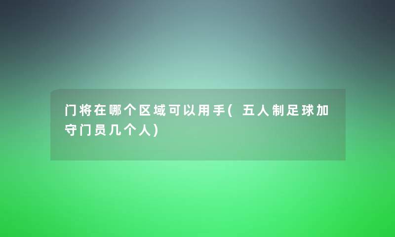 门将在哪个区域可以用手(五人制足球加守门员几个人)