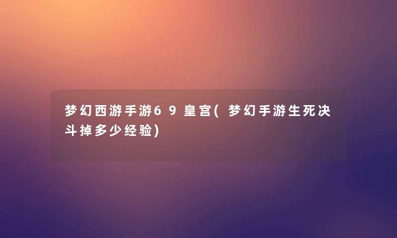 梦幻西游手游69皇宫(梦幻手游生死决斗掉多少经验)