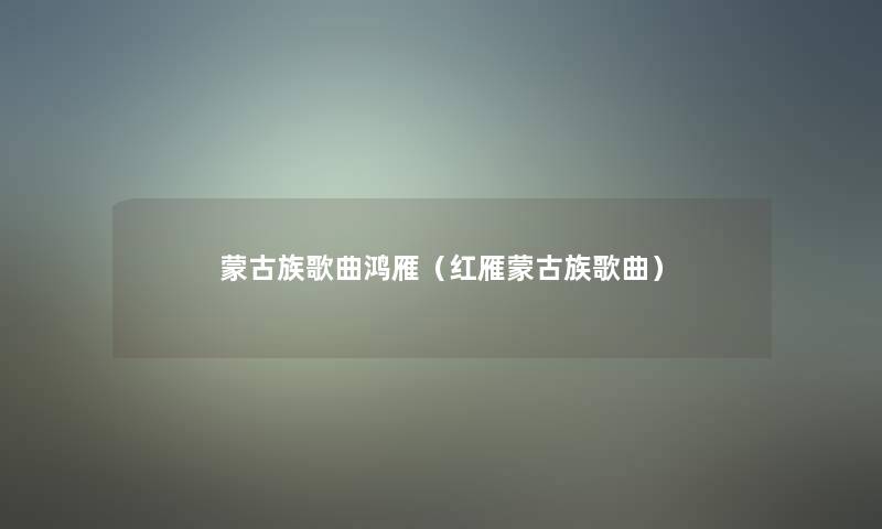 蒙古族歌曲鸿雁（红雁蒙古族歌曲）