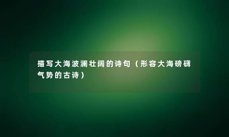 描写大海波澜壮阔的诗句（形容大海磅礴气势的古诗）