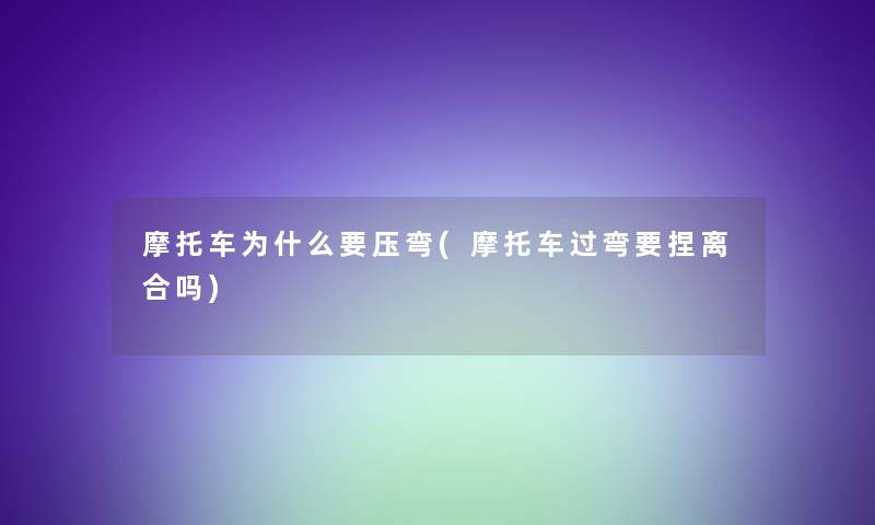 摩托车为什么要压弯(摩托车过弯要捏离合吗)