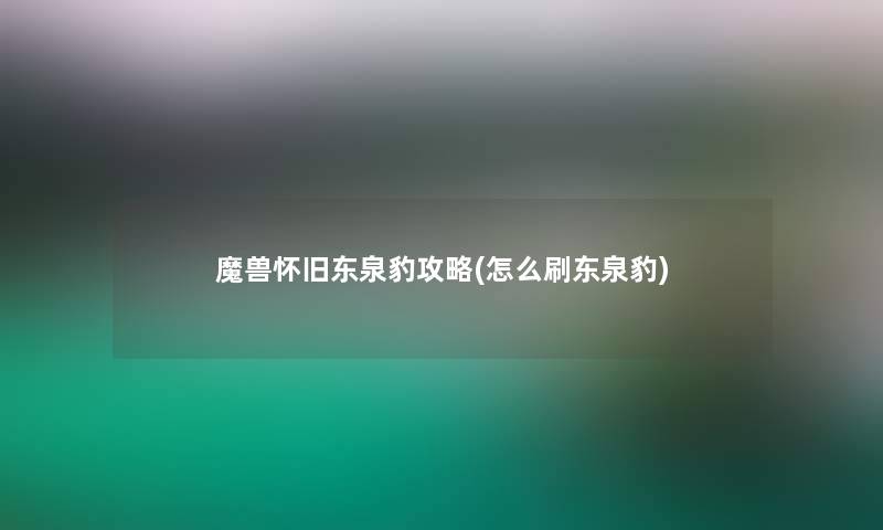 魔兽怀旧东泉豹攻略(怎么刷东泉豹)