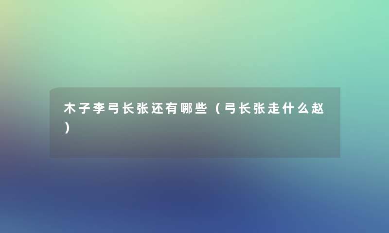 木子李弓长张还有哪些（弓长张走什么赵）