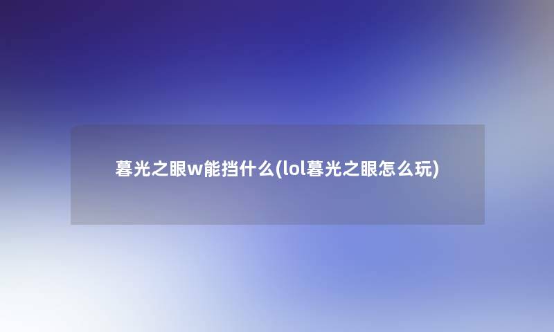 暮光之眼w能挡什么(lol暮光之眼怎么玩)