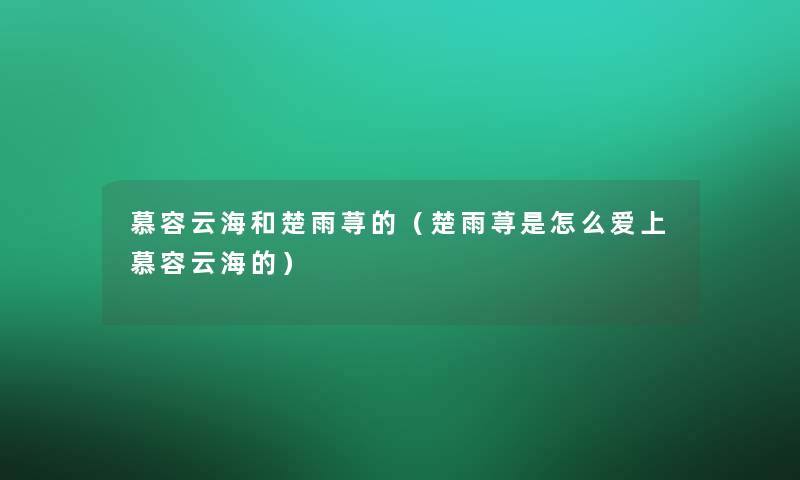 慕容云海和楚雨荨的（楚雨荨是怎么爱上慕容云海的）